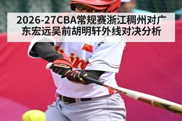 2026-27CBA常规赛浙江稠州对广东宏远吴前胡明轩外线对决分析
