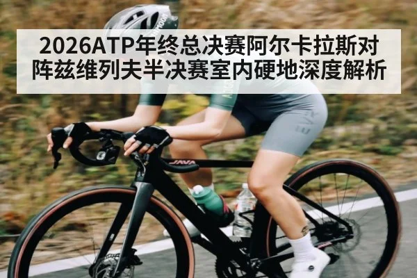 2026ATP年终总决赛阿尔卡拉斯对阵兹维列夫半决赛室内硬地深度解析